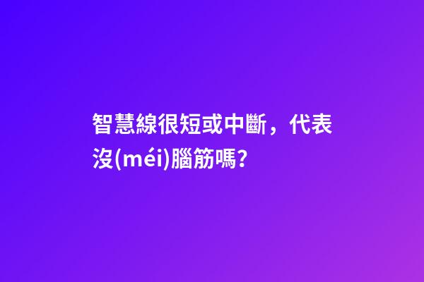 智慧線很短或中斷，代表沒(méi)腦筋嗎？