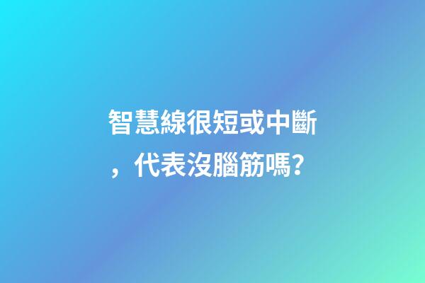 智慧線很短或中斷，代表沒腦筋嗎？