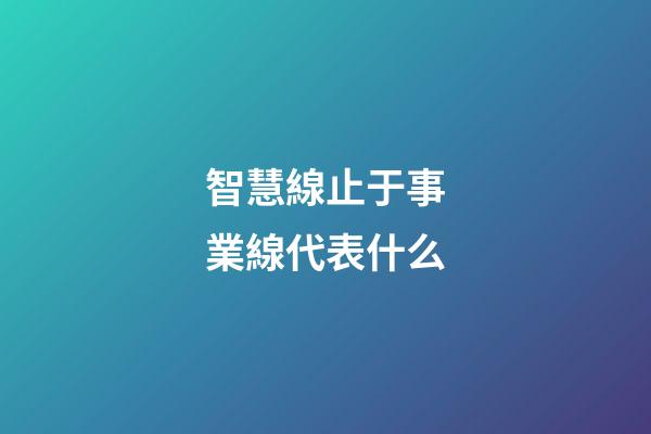 智慧線止于事業線代表什么