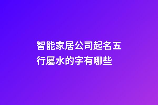 智能家居公司起名五行屬水的字有哪些-第1張-公司起名-玄機(jī)派