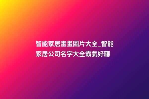 智能家居畫畫圖片大全_智能家居公司名字大全霸氣好聽-第1張-公司起名-玄機派