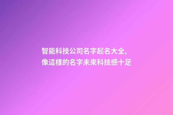 智能科技公司名字起名大全,像這樣的名字未來科技感十足