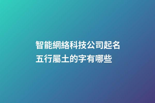 智能網絡科技公司起名五行屬土的字有哪些-第1張-公司起名-玄機派