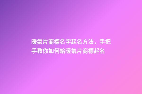 暖氣片商標名字起名方法，手把手教你如何給暖氣片商標起名-第1張-商標起名-玄機派
