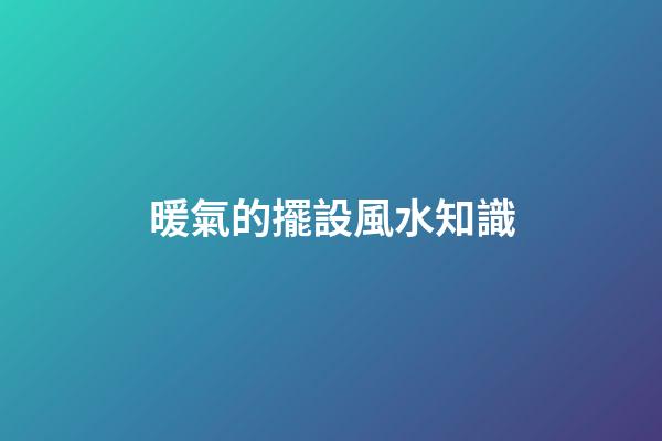 暖氣的擺設風水知識