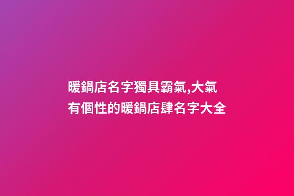 暖鍋店名字獨具霸氣,大氣有個性的暖鍋店肆名字大全-第1張-店鋪起名-玄機派