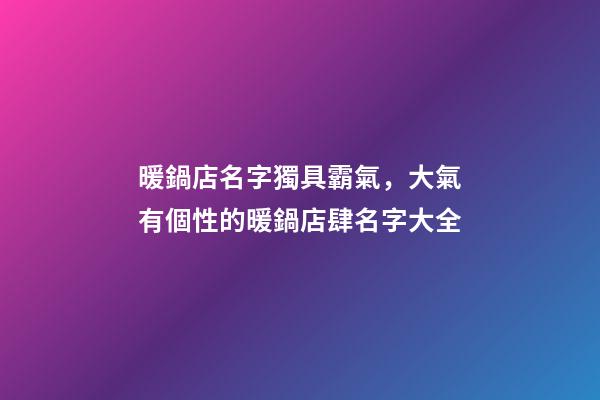 暖鍋店名字獨具霸氣，大氣有個性的暖鍋店肆名字大全-第1張-店鋪起名-玄機派