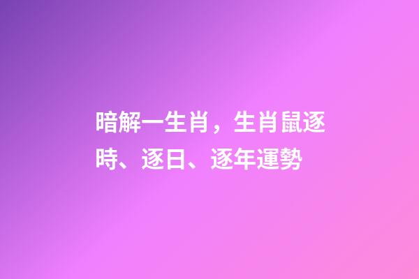 暗解一生肖，生肖鼠逐時、逐日、逐年運勢-第1張-觀點-玄機派