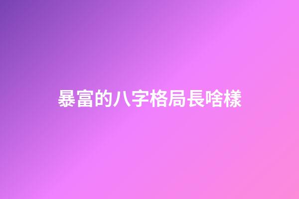 暴富的八字格局長啥樣