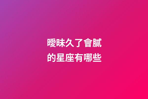曖昧久了會膩的星座有哪些-第1張-星座運勢-玄機派