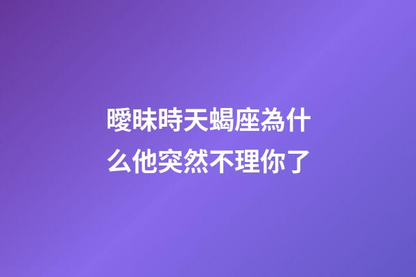 曖昧時天蝎座為什么他突然不理你了-第1張-星座運勢-玄機派