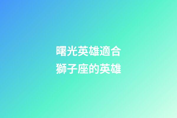 曙光英雄適合獅子座的英雄-第1張-星座運勢-玄機派