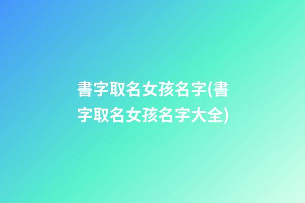 書字取名女孩名字(書字取名女孩名字大全)
