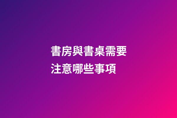 書房與書桌需要注意哪些事項