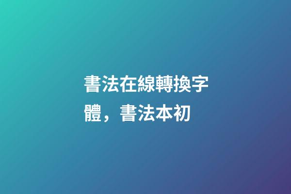 書法在線轉換字體，書法本初-第1張-觀點-玄機派