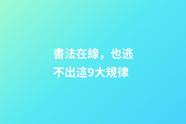 書法在線，也逃不出這9大規律-第1張-觀點-玄機派