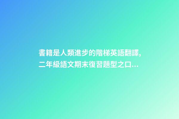 書籍是人類進步的階梯英語翻譯,二年級語文期末復習題型之口語表達資料-第1張-觀點-玄機派
