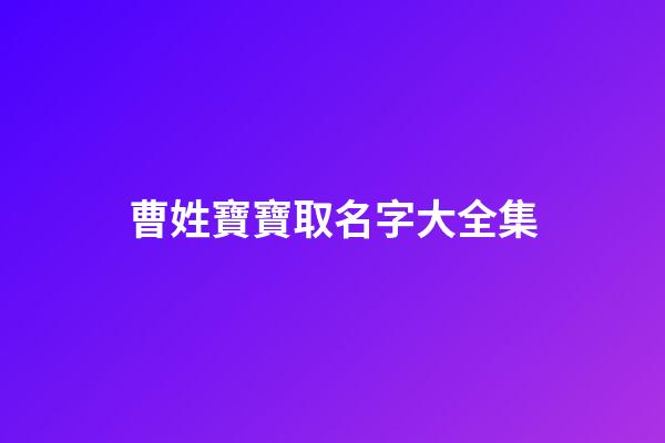 曹姓寶寶取名字大全集(曹姓寶寶起名大全集)-第1張-寶寶起名-玄機派