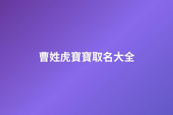 曹姓虎寶寶取名大全(姓曹的虎寶寶)-第1張-寶寶起名-玄機派