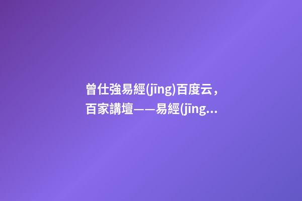 曾仕強易經(jīng)百度云，百家講壇——易經(jīng)的奧秘(曾仕強)卦的象數(shù)理