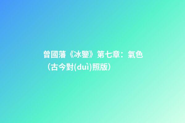 曾國藩《冰鑒》第七章：氣色（古今對(duì)照版）