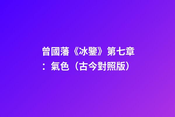 曾國藩《冰鑒》第七章：氣色（古今對照版）