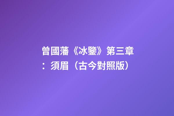 曾國藩《冰鑒》第三章：須眉（古今對照版）