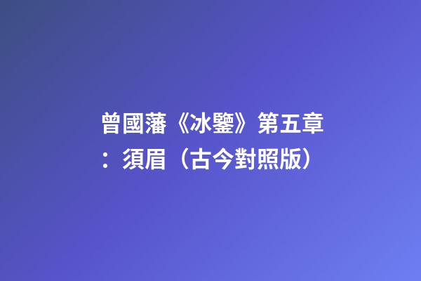 曾國藩《冰鑒》第五章：須眉（古今對照版）