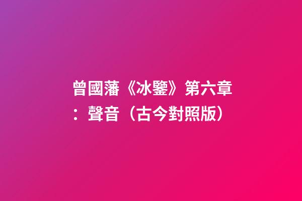 曾國藩《冰鑒》第六章：聲音（古今對照版）