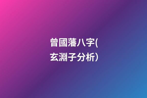 曾國藩八字(玄淵子分析）