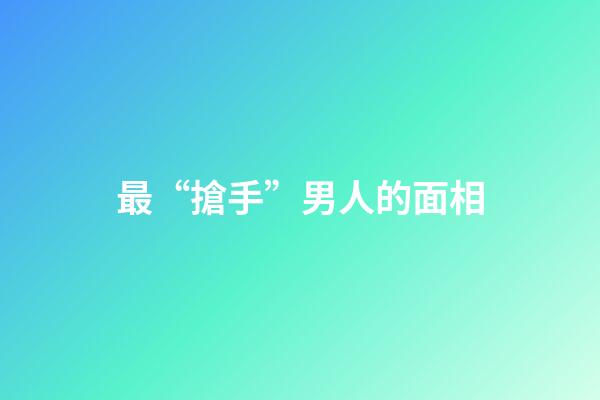 最“搶手”男人的面相