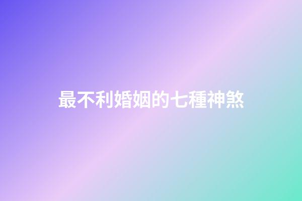 最不利婚姻的七種神煞