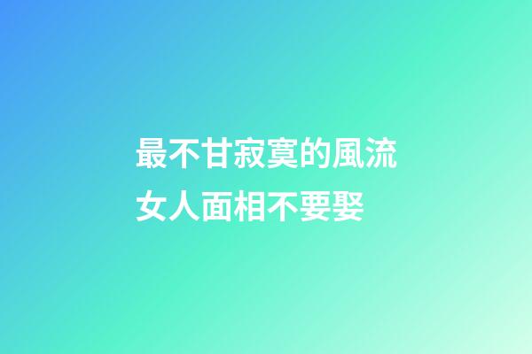 最不甘寂寞的風流女人面相不要娶