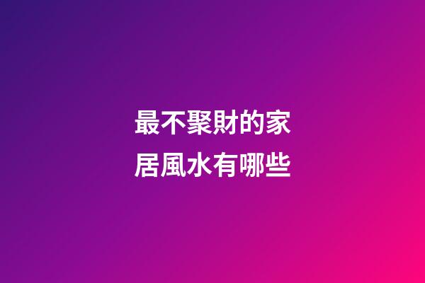 最不聚財的家居風水有哪些