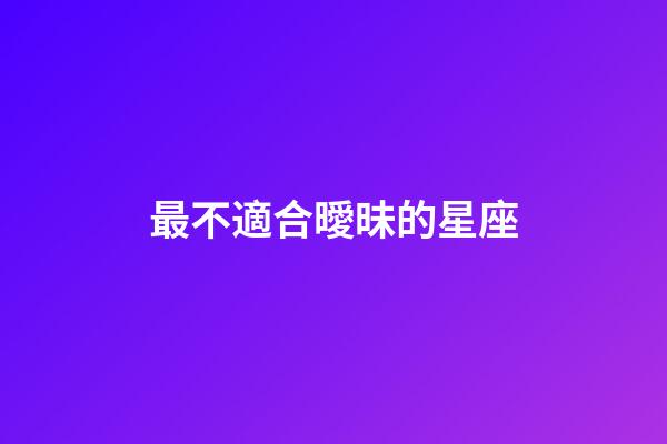 最不適合曖昧的星座-第1張-星座運(yùn)勢(shì)-玄機(jī)派