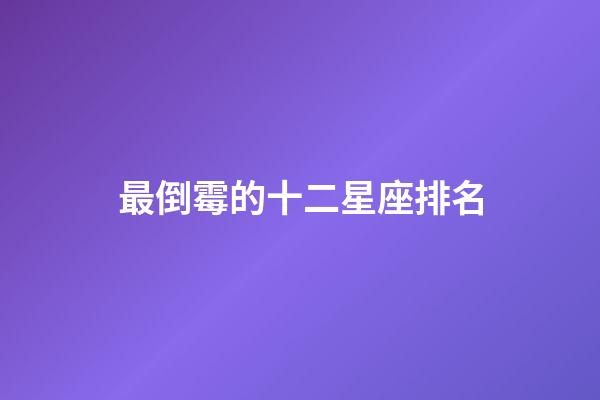 最倒霉的十二星座排名（十二星座最倒霉的日子）-第1張-星座運勢-玄機派