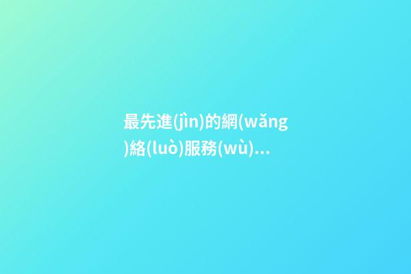 最先進(jìn)的網(wǎng)絡(luò)服務(wù)公司名字大全-第1張-公司起名-玄機(jī)派