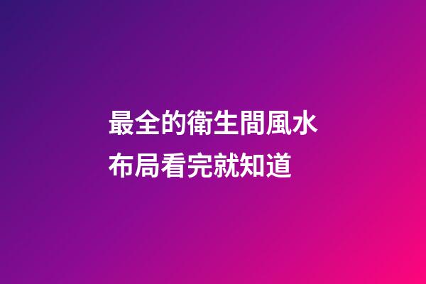 最全的衛生間風水布局看完就知道