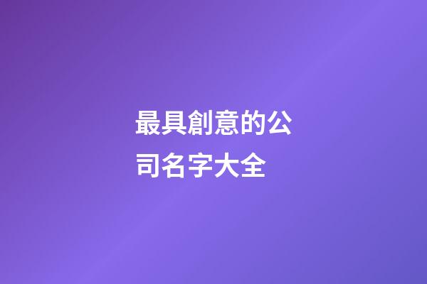 最具創意的公司名字大全-第1張-公司起名-玄機派