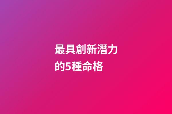最具創新潛力的5種命格