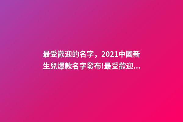 最受歡迎的名字，2021中國新生兒爆款名字發布!最受歡迎的竟然是這些-第1張-觀點-玄機派