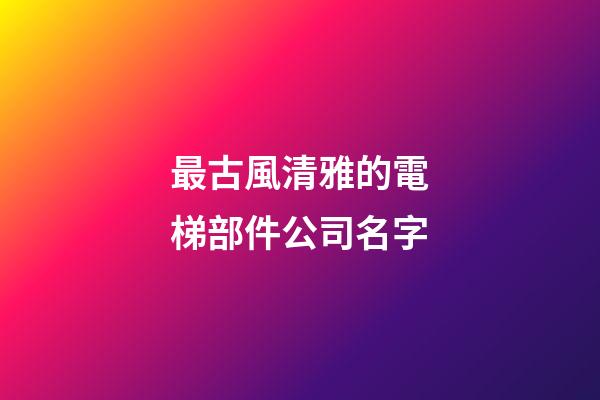 最古風清雅的電梯部件公司名字-第1張-公司起名-玄機派