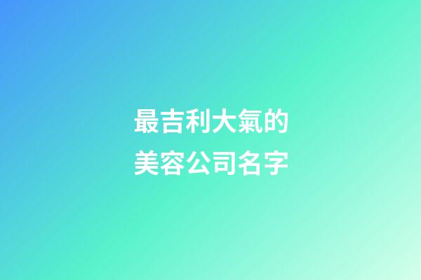 最吉利大氣的美容公司名字-第1張-公司起名-玄機派