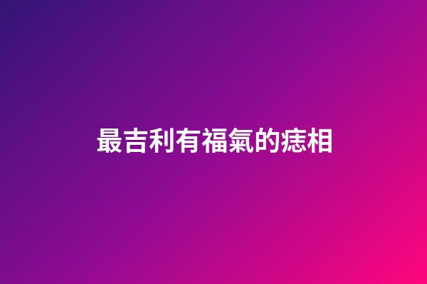 最吉利有福氣的痣相