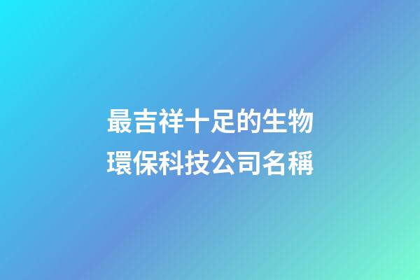 最吉祥十足的生物環?？萍脊久Q-第1張-公司起名-玄機派