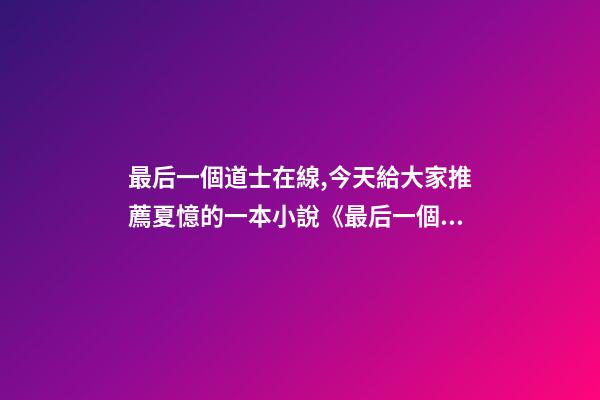 最后一個道士在線,今天給大家推薦夏憶的一本小說《最后一個道士》-第1張-觀點-玄機派