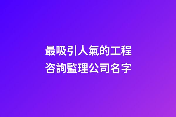 最吸引人氣的工程咨詢監理公司名字-第1張-公司起名-玄機派