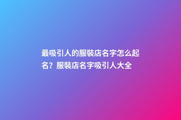 最吸引人的服裝店名字怎么起名？服裝店名字吸引人大全-第1張-店鋪起名-玄機派