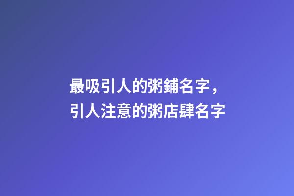 最吸引人的粥鋪名字，引人注意的粥店肆名字-第1張-店鋪起名-玄機派