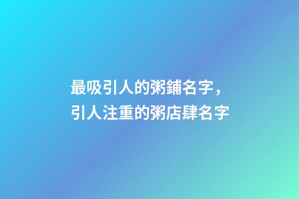 最吸引人的粥鋪名字，引人注重的粥店肆名字